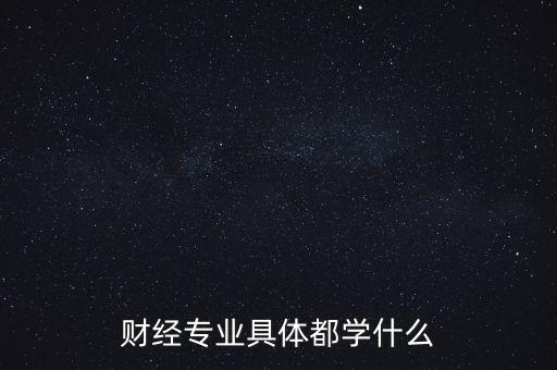 財(cái)經(jīng)主要是學(xué)什么，財(cái)經(jīng)到底學(xué)什么啊