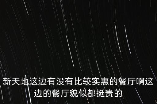 東方新天地都有什么餐廳，新天地這邊有沒有比較實(shí)惠的餐廳啊這邊的餐廳貌似都挺貴的
