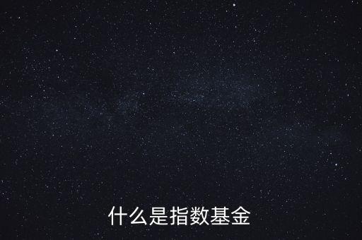 指數(shù)基金是什么，什么是指數(shù)基金指數(shù)基金有哪些