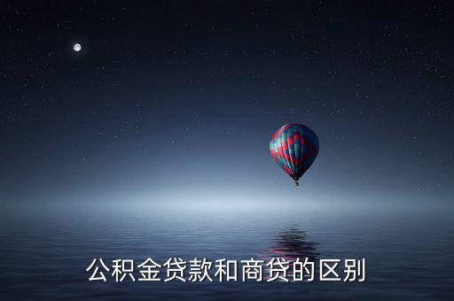 公積金貸款和商業(yè)貸款有什么區(qū)別，公積金和商業(yè)貸款有什么不同