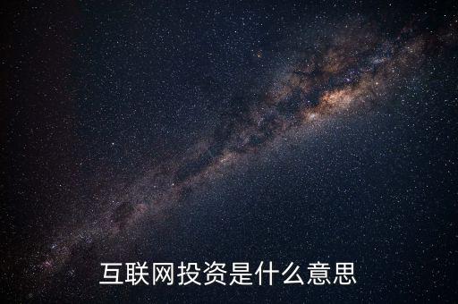 什么是互聯(lián)網(wǎng)投資，互聯(lián)網(wǎng)投資是什么性質(zhì)的