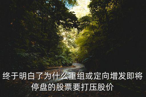 重組停牌前為什么打壓，重組股停牌前不是要使勁打壓壓低增發(fā)價(jià)嗎