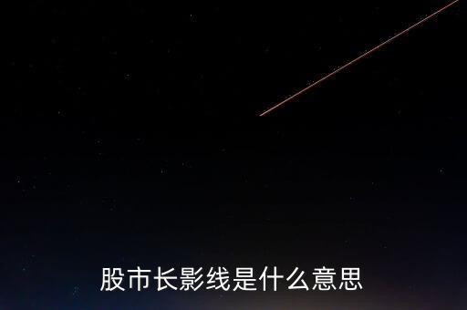 長上影線是什么意思，股市中低位出現(xiàn)長上影線是什么意思