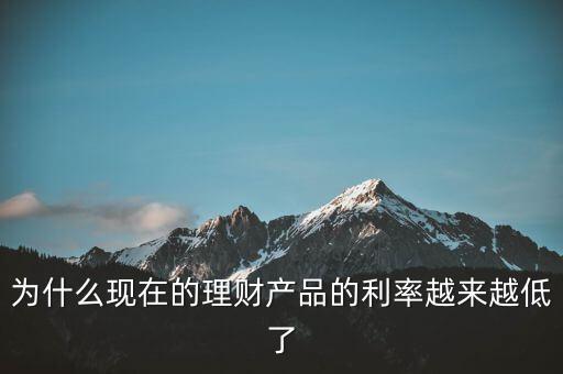 為什么利率越來越少，為什么現(xiàn)在的理財產(chǎn)品的利率越來越低了