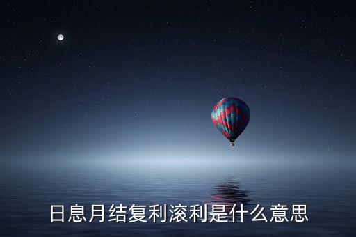 日復(fù)利月結(jié)息什么意思，日記息月復(fù)利什么意思
