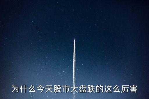 今天大盤為什么會(huì)跌，為什么今天股市大盤跌的這么厲害