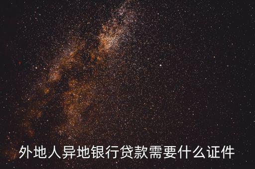 外地人建行貸款需要什么手續(xù)，外地人異地銀行貸款需要什么證件