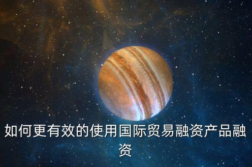 如何更有效的使用國際貿易融資產(chǎn)品融資