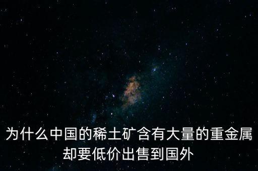 中國為什么稀土很便宜，為什么我國稀土賣的便宜我國買鋼鐵貴