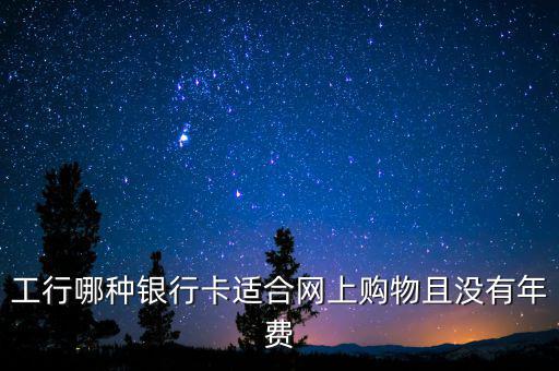 工行什么卡不收年費(fèi)，工行哪些卡可以免年費(fèi)