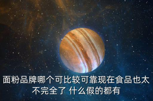 2015年什么面粉安全，面粉品牌哪個可比較可靠現(xiàn)在食品也太不完全了 什么假的都有