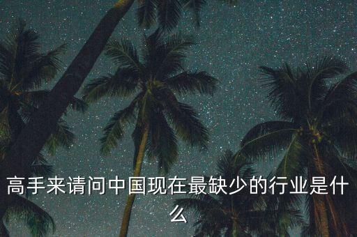 中國缺少什么行業(yè)，高手來請問中國現(xiàn)在最缺少的行業(yè)是什么