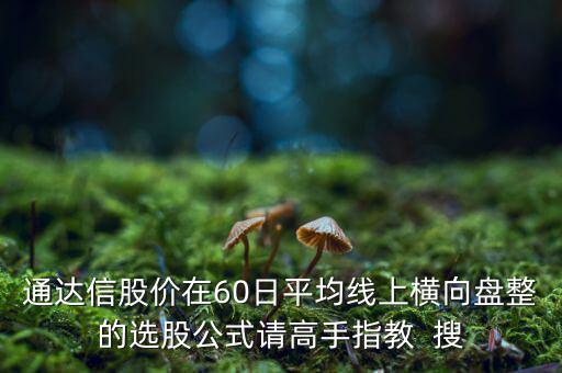 什么橫盤，通達(dá)信股價(jià)在60日平均線上橫向盤整的選股公式請(qǐng)高手指教  搜