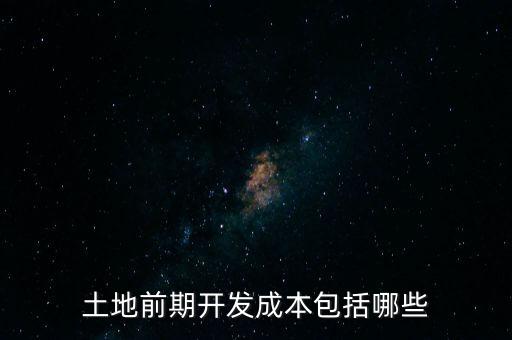 什么是土地前期開發(fā)成本，土地出讓成本是什么