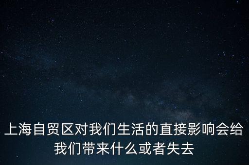 上海自貿(mào)區(qū)會帶來什么，上海自貿(mào)區(qū)對我們生活的直接影響會給我們帶來什么或者失去
