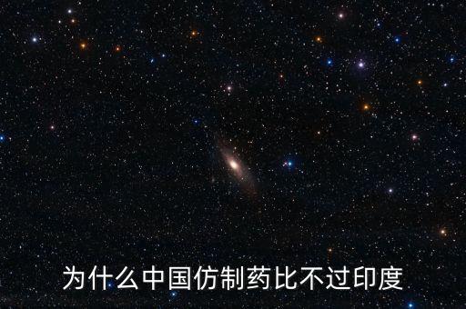 印度為什么不仿制，為什么中國的仿制藥不如印度