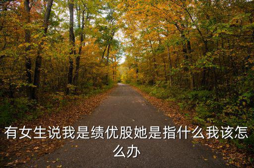 績優(yōu)股是什么意思，有女生說我是績優(yōu)股她是指什么我該怎么辦