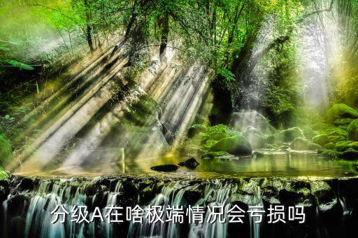 分級(jí)a什么情況下會(huì)賠錢，分級(jí)A在啥極端情況會(huì)虧損嗎