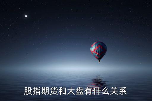 大盤(pán)和股指期貨有什么實(shí)質(zhì)性關(guān)系，股指期貨與大盤(pán)的關(guān)系