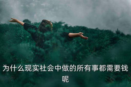 中國為什么什么都要錢，為什么現(xiàn)實(shí)社會中做的所有事都需要錢呢