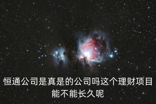 恒通股份干什么的業(yè)績?nèi)绾?，恒通公司是真是的公司嗎這個理財項目能不能長久呢