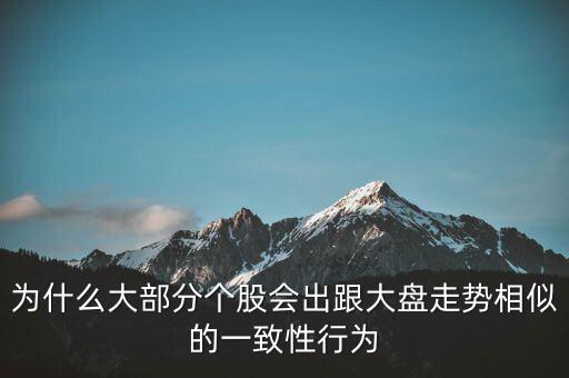 為什么個股跟大盤走勢一樣，股票的個股走勢為什么大多都和大盤走勢一樣很少有自己走勢的