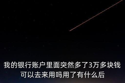 銀行卡為什么會多了三萬元，我的銀行賬戶里面突然多了3萬多塊錢可以去來用嗎用了有什么后