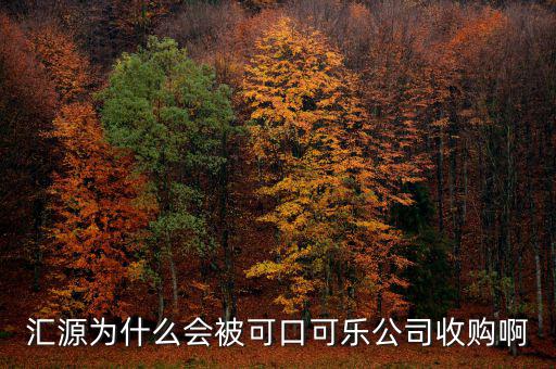 可口可樂公司為什么要收購匯源，為什么匯源會給可口可樂收購
