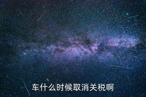 汽車什么時候降關(guān)稅，汽車關(guān)稅什么時候開始降