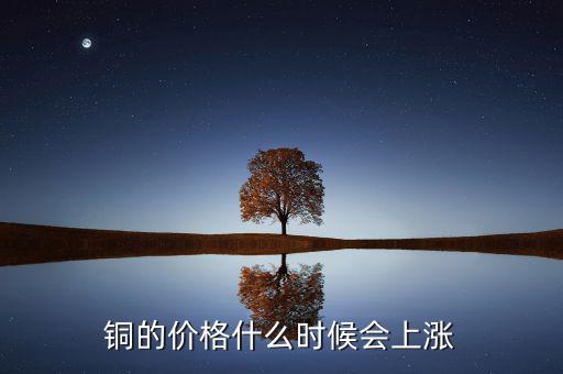 銅價什么時候漲，銅的價格什么時候會上漲