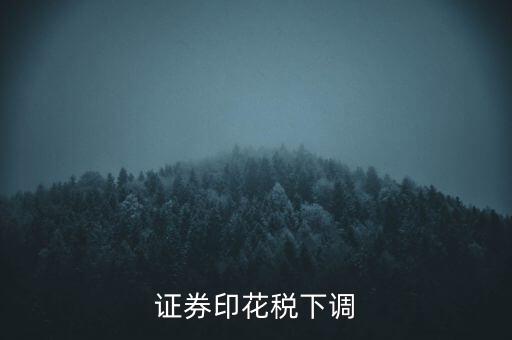 證券印花稅什么時(shí)候調(diào)整，印花稅何時(shí)調(diào)減