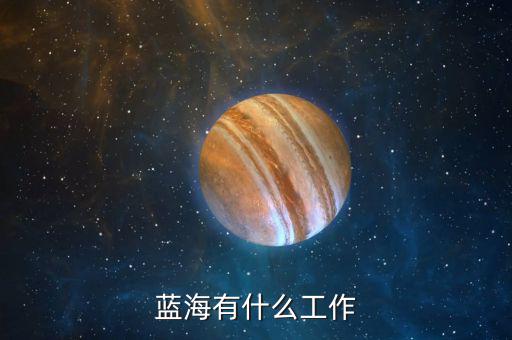 金輪藍(lán)海做什么的，藍(lán)海有什么工作