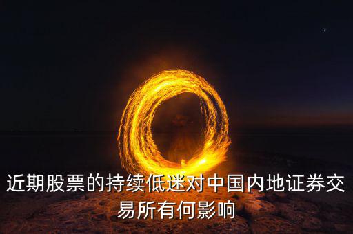 中國經(jīng)濟低迷對股票有什么影響，近期股票的持續(xù)低迷對中國內(nèi)地證券交易所有何影響