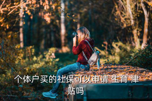  個(gè)體戶買的社?？梢陨暾?qǐng) 生育 津貼嗎