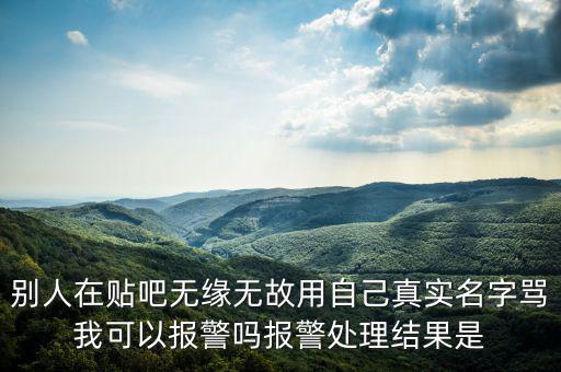 法外之地什么意思，別人在貼吧無緣無故用自己真實(shí)名字罵我可以報(bào)警嗎報(bào)警處理結(jié)果是