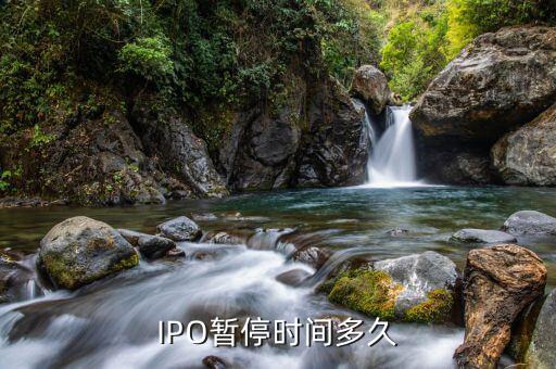 ipo暫停到什么時(shí)候，IPO暫停時(shí)間多久