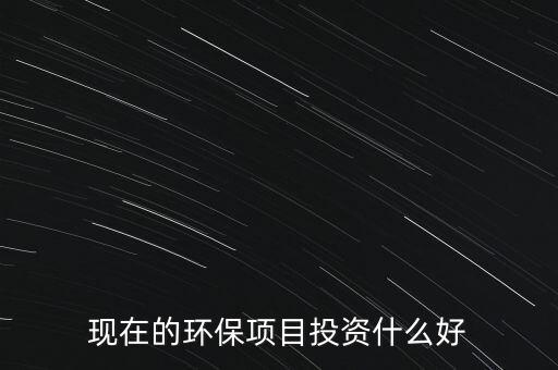 節(jié)能環(huán)保有什么投資，環(huán)保行業(yè)有哪些項目可以投資