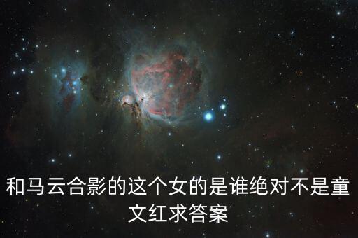 和馬云敲鐘的女孩淘寶店是什么，和馬云合影的這個(gè)女的是誰(shuí)絕對(duì)不是童文紅求答案