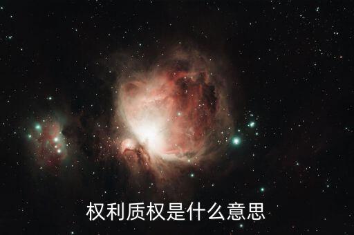 什么叫質(zhì)權(quán)，權(quán)利質(zhì)權(quán)是什么意思