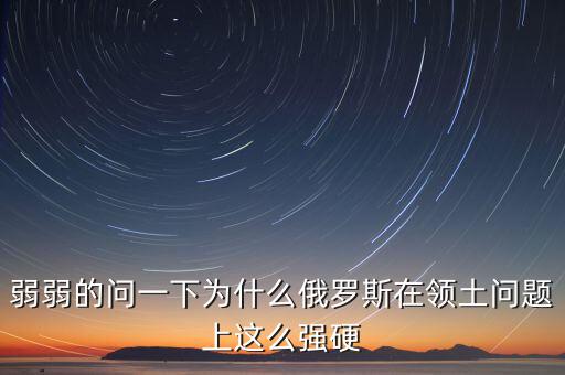 俄羅斯為什么強硬，為什么現(xiàn)在俄羅斯的態(tài)度越來越強硬了