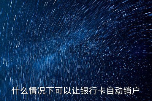 什么卡會(huì)自動(dòng)銷(xiāo)戶(hù)，哪些銀行借記卡不用了自動(dòng)銷(xiāo)戶(hù)的