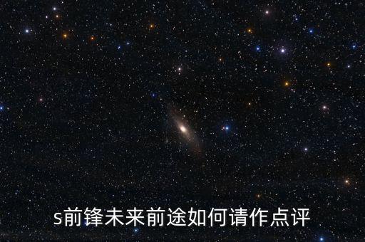 s前鋒做什么產(chǎn)業(yè)，s前鋒未來前途如何請作點(diǎn)評