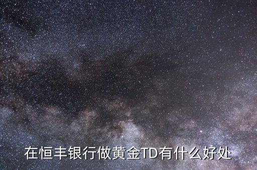 恒豐銀行卡有什么好處，在恒豐銀行做黃金TD有什么好處