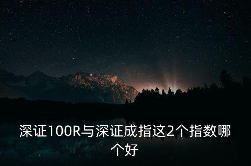 什么是深成指R，深證100R與深證成指這2個指數(shù)哪個好