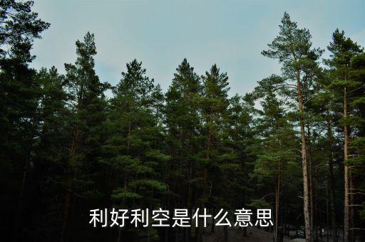 利好利空是什么意思，利好利空是什么意思