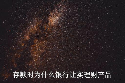 存款時(shí)為什么銀行讓買(mǎi)理財(cái)產(chǎn)品