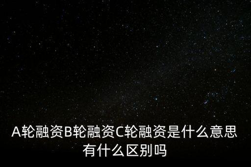 c輪融資什么意思，A輪融資B輪融資C輪融資是什么意思有什么區(qū)別嗎