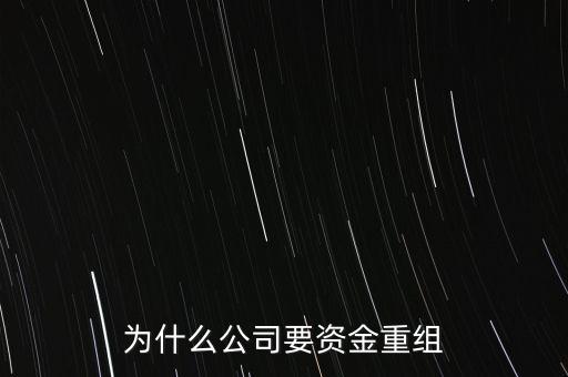 公司為什么要重組，為什么公司要資金重組
