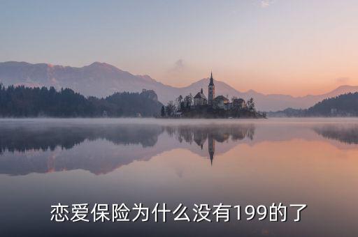 戀愛保險(xiǎn)為什么沒有199的了，戀愛保險(xiǎn)為什么沒有199的了