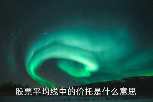 股票價托是什么意思，什么是均線價托均線價托是什么意思